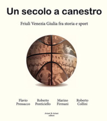 Un secolo a canestro. Friuli Venezia Giulia fra storia e sport