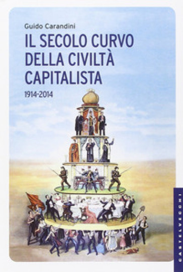 Il secolo curvo della civiltà capitalista (1914-2014) - Guido Carandini