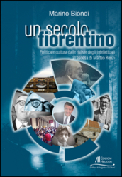 Un secolo fiorentino. Politica e cultura dalle riviste degli intellettuali all