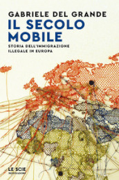 Il secolo mobile. Storia dell immigrazione illegale in Europa