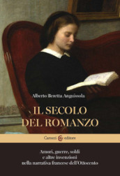 Il secolo del romanzo. Amori, guerre, soldi e altre invenzioni nella narrativa francese dell Ottocento