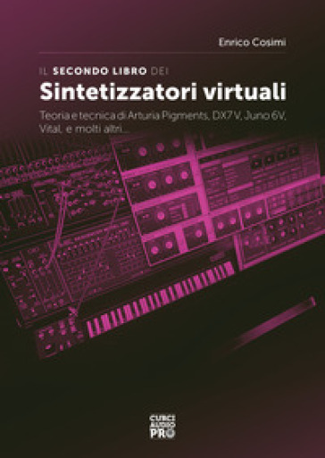 Il secondo libro dei sintetizzatori virtuali. Teoria e tecnica di Arturia Pigments, DX7V,...