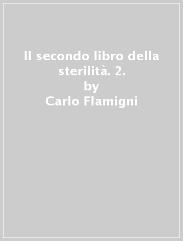 Il secondo libro della sterilità. 2. - Carlo Flamigni