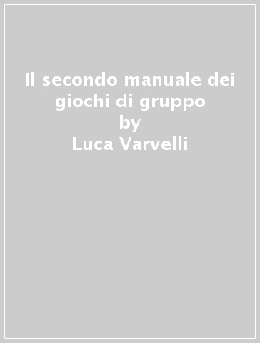 Il secondo manuale dei giochi di gruppo - Luca Varvelli - Nicola Varvelli