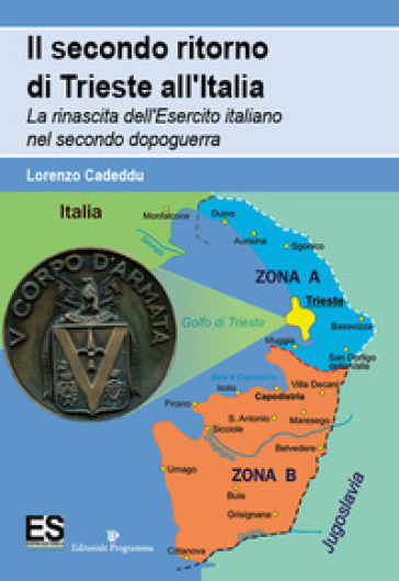Il secondo ritorno di Trieste all'Italia. La rinascita dell'Esercito italiano nel secondo dopoguerra - Lorenzo Cadeddu