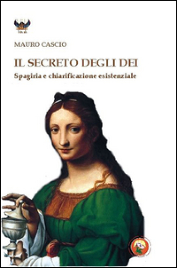 Il secreto degli dei. Spagiria e chiarificazione esistenziale - Mauro Cascio