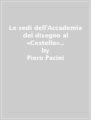 Le sedi dell'Accademia del disegno al «Cestello» e alla «Crocetta» - Piero Pacini