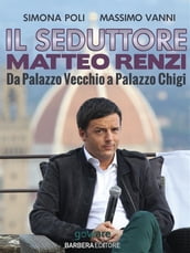 Il seduttore. Matteo Renzi, da Palazzo Vecchio a Palazzo Chigi