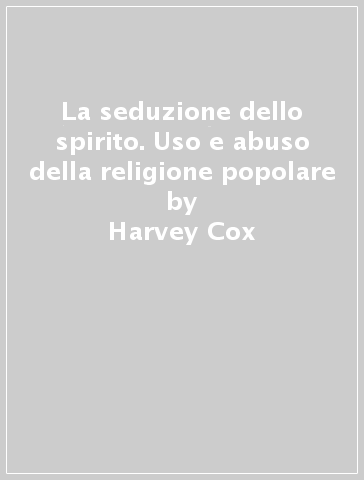 La seduzione dello spirito. Uso e abuso della religione popolare - Harvey Cox