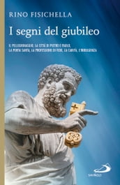 I segni del Giubileo. Il pellegrinaggio, la città di Pietro e Paolo, la Porta Santa, la professione di fede, la carità, l