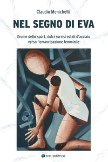 Nel segno di Eva. Eroine dello sport, dolci sorrisi ed ali d'acciaio verso l'emancipazione femminile - Claudio Menichelli
