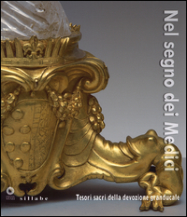 Nel segno dei Medici. Tesori sacri della devozione granducale. Catalogo della mostra (Firenze, 21 aprile-3 novembre 2015)