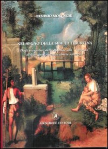 Nel segno della Sibilla Tiburtina. Dagli incunaboli della Palatina alla «Tempesta» di Giorgione riletta in chiave asburgica. Ediz. illustrata - Erminio Morenghi