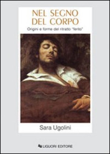 Nel segno del corpo. Origini e forme del ritratto ferito - Sara Ugolini