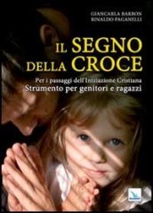 Il segno della croce. Per i passaggi dell iniziazione cristiana. Strumento per genitori e ragazzi