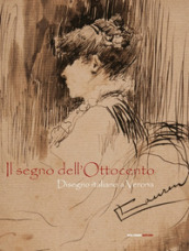 Il segno dell Ottocento. Disegno italiano a Verona. Ediz. illustrata