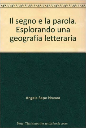 Il segno e la parola. Esplorando una geografia letteraria - Angela Sepe Novara | 
