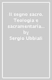 Il segno sacro. Teologia e sacramentaria nella dogmatica del secolo XVIII