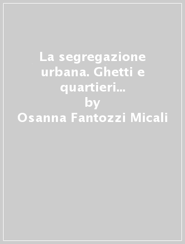 La segregazione urbana. Ghetti e quartieri ebraici in Toscana - Osanna Fantozzi Micali