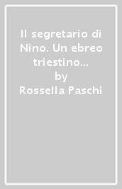 Il segretario di Nino. Un ebreo triestino nella resistenza