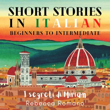 I segreti di Miriam - Short Stories in Italian for Beginner and Intermediate Level - Rebecca Romano