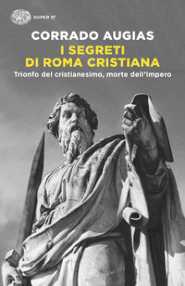 I segreti di Roma cristiana. Trionfo del cristianesimo, morte dell'Impero - Corrado Augias