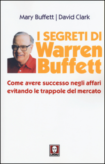 I segreti di Warren Buffett. Come avere successo negli affari evitando le trappole del mercato - Mary Buffett - David Clark