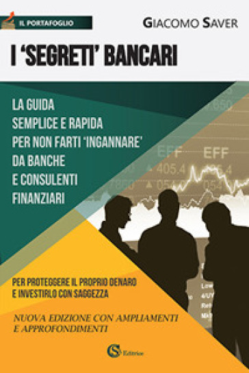 I «segreti» bancari. La guida semplice e indispensabile per non farti ingannare da banche e consulenti finanziari - Giacomo Saver