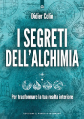 I segreti dell alchimia. Per trasformare la tua realtà interiore