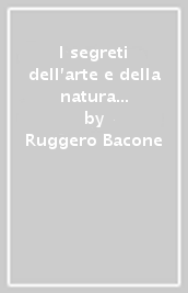 I segreti dell arte e della natura e confutazione della magia