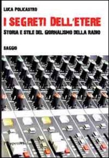 I segreti dell'etere. Storia e stile del giornalismo della radio - Luca Policastro