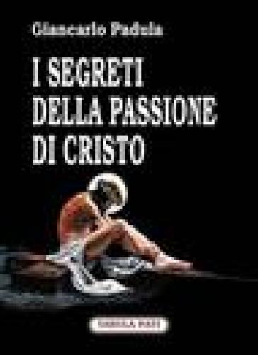 I segreti della passione di Cristo - Giancarlo Padula
