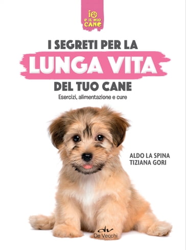 I segreti per la lunga vita del tuo cane - Aldo La Spina - Tiziana Gori
