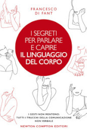 I segreti per parlare e capire il linguaggio del corpo. I gesti non mentono. Tutti i trucchi della comunicazione non verbale