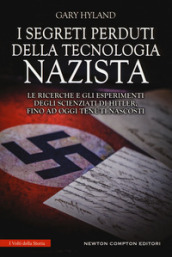 I segreti perduti della tecnologia nazista. Le ricerche e gli esperimenti degli scienziati di Hitler, fino a oggi tenuti nascosti