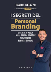I segreti del personal branding. Ottenere il meglio dalla propria immagine per attrarre business e lavoro