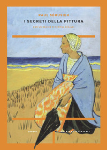 I segreti della pittura seguito da «Vita e opere di Paul Sérusier» di Maurice Denis - Paul Sérusier - Maurice Denis