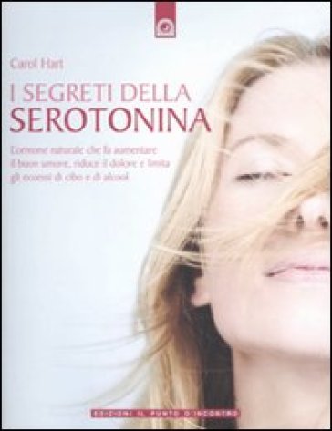 I segreti della serotonina. L'ormone naturale che fa aumentare il buon umore, riduce il do...