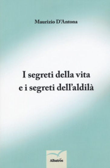 I segreti della vita e i segreti dell'aldilà - Maurizio D