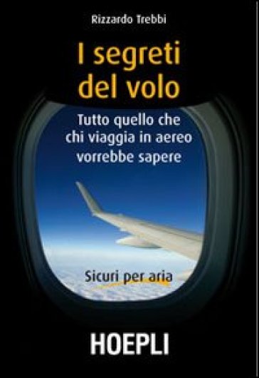 I segreti del volo. Tutto quello che chi viaggia in aereo vorrebbe sapere - Rizzardo Trebbi