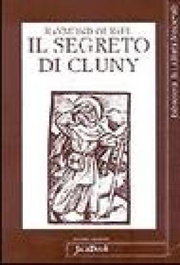 Il segreto di Cluny. Vita dei santi abati da Bernone a Pietro il Venerabile, 910-1156 - Raymond Oursel