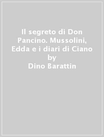 Il segreto di Don Pancino. Mussolini, Edda e i diari di Ciano - Dino Barattin