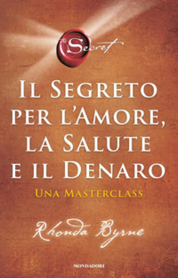 Il segreto per l'amore, la salute e il denaro. Una masterclass - Rhonda Byrne