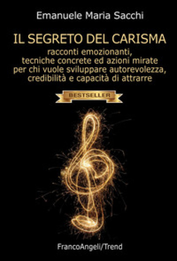 Il segreto del carisma. Racconti emozionanti, tecniche concrete ed azioni mirate per chi vuole sviluppare autorevolezza, credibilità e capacità di attrarre - Emanuele Maria Sacchi