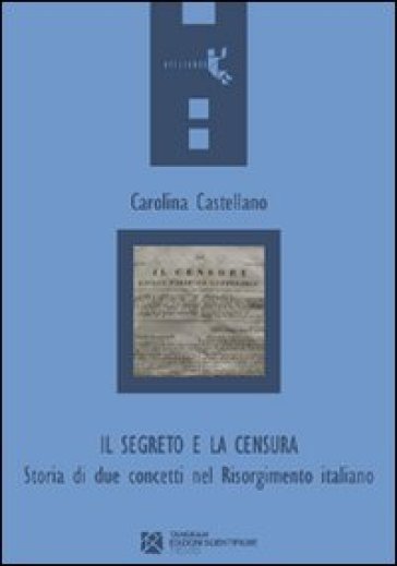 Il segreto e la censura. Storia di due concetti nel Risorgimento italiano - Carolina Castellano