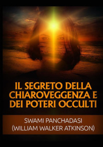 Il segreto della chiaroveggenza e dei poteri occulti - William Walker Atkinson