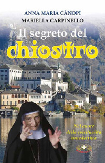 Il segreto del chiostro. Colloquio sulla gioia con Mariella Carpinello - Anna Maria Cànopi - Mariella Carpinello