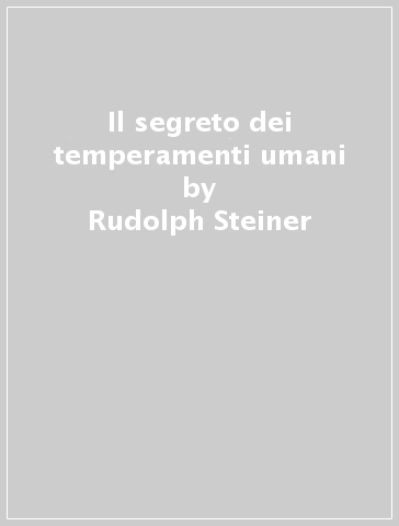 Il segreto dei temperamenti umani - Rudolph Steiner