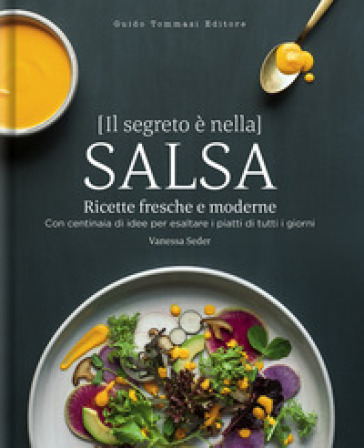 Il segreto è nella salsa. Ricette fresche e moderne con centinaia di idee per esaltare i piatti di tutti i giorni - Vanessa Seder