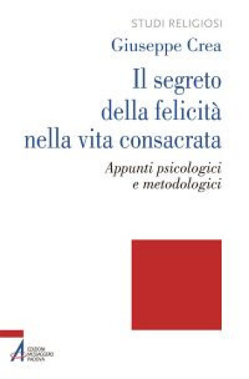 Il segreto della felicità nella vita consacrata. Appunti psicologici e metodologici - Giuseppe Crea